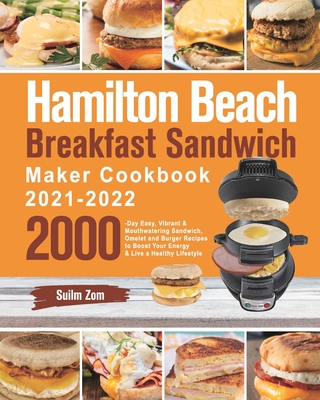 Hamilton Beach Breakfast Sandwich Maker Cookbook 2021-2022: 2000-Day Easy, Vibrant & Mouthwatering Sandwich, Omelet and Burger Recipes to Boost Your E - Suilm Zom