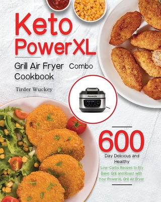 Keto PowerXL Grill Air Fryer Combo Cookbook: 600-Day Delicious and Healthy Low-Carbs Recipes to Fry, Bake, Grill, and Roast with Your PowerXL Grill Ai - Tirder Wuckey