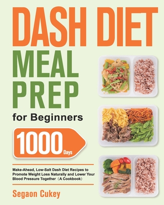 Dash Diet Meal Prep for Beginners: 1000-Day Make-Ahead, Low-Salt Dash Diet Recipes to Promote Weight Loss Naturally and Lower Your Blood Pressure Toge - Segaon Cukey