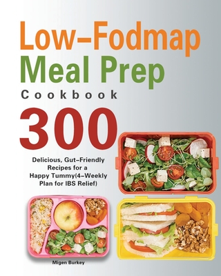 Low-Fodmap Meal Prep Cookbook: 300 Delicious, Gut-Friendly Recipes for a Happy Tummy(4-Weekly Plan for IBS Relief) - Migen Burkey