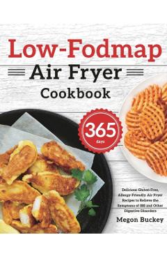 Low-Fodmap Air Fryer Cookbook: 365-Day Delicious Gluten-Free, Allergy-Friendly Air Fryer Recipes to Relieve the Symptoms of IBS and Other Digestive D - Megon Buckey