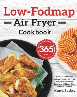 Low-Fodmap Air Fryer Cookbook: 365-Day Delicious Gluten-Free, Allergy-Friendly Air Fryer Recipes to Relieve the Symptoms of IBS and Other Digestive D - Megon Buckey