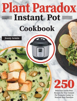 Plant Paradox Instant Pot Cookbook: 250 Delicious Lectin-Free Recipes for Your Instant Pot Pressure Cooker to Nourish Your Familyto - Zouny Almine
