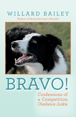 Bravo!: Confessions of a Competition Obedience Junkie - Willard Bailey