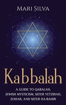 Kabbalah: A Guide to Qabalah, Jewish Mysticism, Sefer Yetzirah, Zohar, and Sefer Ha-Bahir - Mari Silva