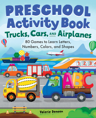 Preschool Activity Books Trucks, Cars, and Airplanes: 80 Games to Learn Letters, Numbers, Colors, and Shapes - Valerie Deneen