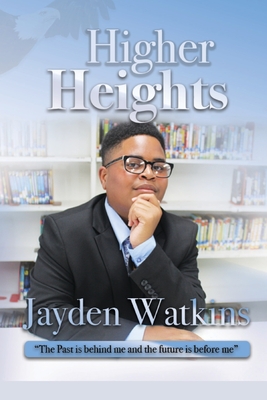 Higher Heights: The Past Is Behind Me And The Future Is Before Me - Jayden Amir Watkins