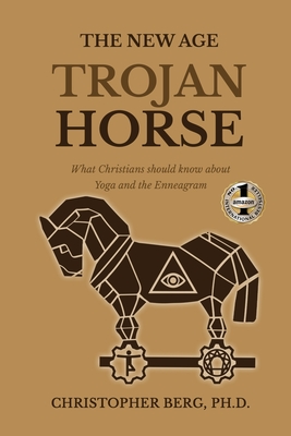 The New Age Trojan Horse: What Christians Should Know About Yoga And The Enneagram - Chris Berg