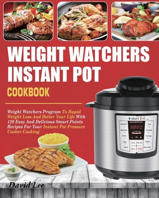 Weight Watchers Instant Pot Cookbook: Weight Watchers Program To Rapid Weight Loss And Better Your Life With 120 Easy And Delicious Smart Points Recip - David Lee