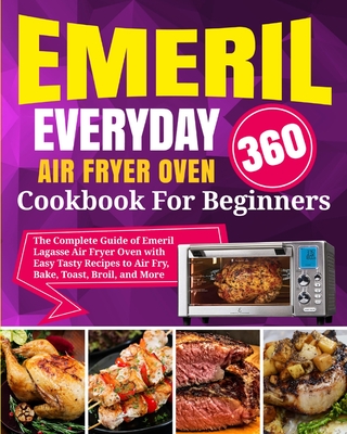 Emeril Lagasse Everyday 360 Air Fryer Oven Cookbook For Beginners: The Complete Guide of Emeril Lagasse Air Fryer Oven with Easy Tasty Recipes to Air - David Stone