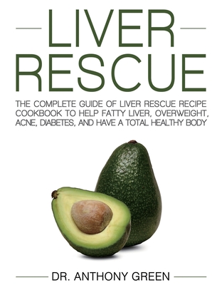 Liver Rescue: The Complete Guide of Liver Rescue Recipe Cookbook to Help Fatty Liver, Overweight, Acne, Diabetes, and Have a Total H - Anthony Green