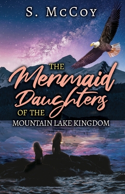 The Mermaid Daughters of the Mountain Lake Kingdom - S. Mccoy
