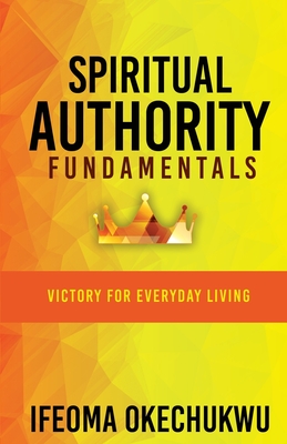 Spiritual Authority Fundamentals: Victory for Everyday Living - Ifeoma Okechukwu
