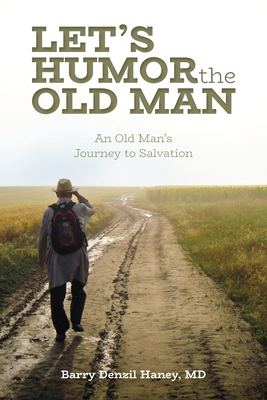 Let's Humor the Old Man: An Old Man's Journey to Salvation - Barry Denzil Haney