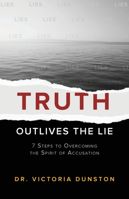 Truth Outlives the Lie: 7 Steps to Overcoming the Spirit of Accusation - Victoria Dunston