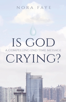 Is God Crying?: A Compelling End Time Message - Nora Faye