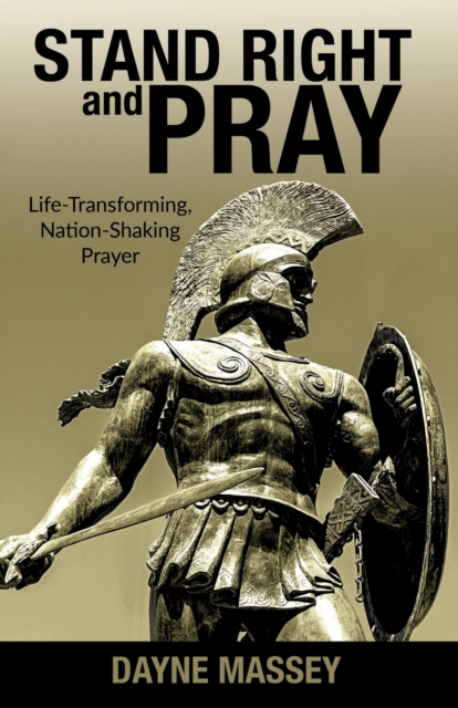 Stand Right and Pray: Life-Transforming, Nation-Shaking Prayer - Dayne Massey