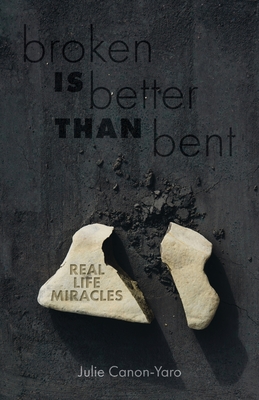 Broken Is Better Than Bent: Real Life Miracles - Julie Canon-yaro