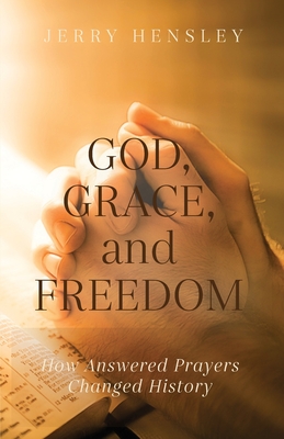 God, Grace, and Freedom: How Answered Prayers Changed History - Jerry Hensley