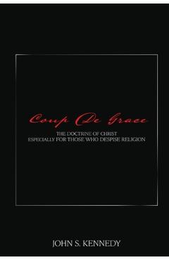 Coperta cărții 'Coup De Grace: The Doctrine of Christ Especially for Those Who Despise Religion - John S. Kennedy'