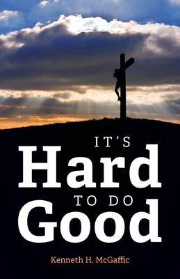 It's Hard to Do Good - Kenneth H. Mcgaffic
