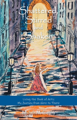Shattered, Stirred and Shaken: Living the Book of Acts: My Journey from Here to There - Michele Mccarthy