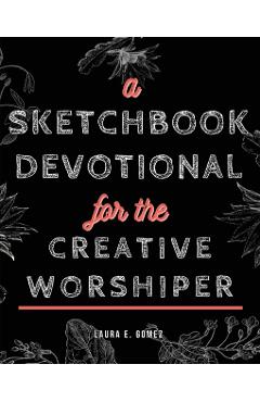 A Sketchbook Devotional for the Creative Worshiper - Laura E. Gomez