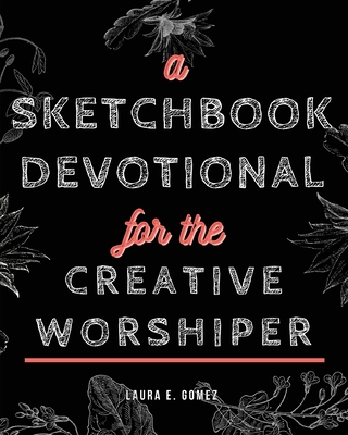 A Sketchbook Devotional for the Creative Worshiper - Laura E. Gomez