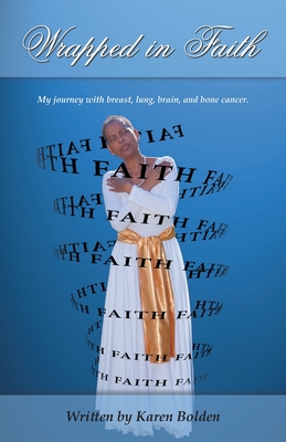 Wrapped in Faith: My journey with breast, lung, brain, and bone cancer. - Karen Bolden