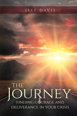 The Journey: Finding Courage and Deliverance in Your Crisis - Jeff Davis