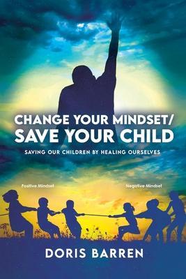 Change Your Mindset / Save Your Child: Saving Our Children By Healing Ourselves - Doris Barren