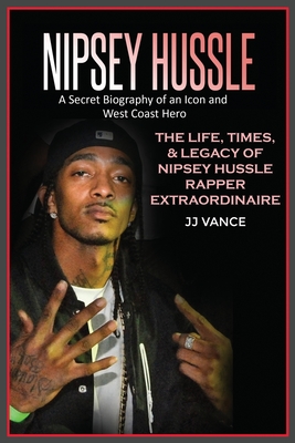 Nipsey Hussle A Secret Biography of an Icon and West Coast Hero: The Life, Times, and Legacy of Nipsey Hussle Rapper Extraordinaire - Jj Vance