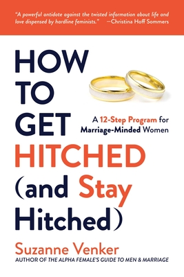 How to Get Hitched (and Stay Hitched): A 12-Step Program for Marriage-Minded Women - Suzanne Venker