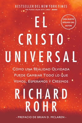 El Cristo Universal: C�mo una Realidad Olvidada Puede Cambiar Todo lo que Vemos, Esperamos y Creemos - Richard Rohr