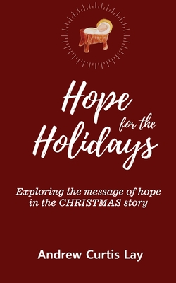 Hope for the Holidays: Exploring the Message of Hope In the Christmas Story - Andrew Curtis Lay