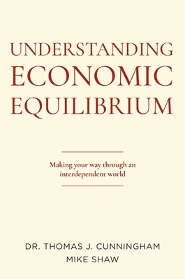 Understanding Economic Equilibrium: Making Your Way Through an Interdependent World - Thomas J. Cunningham