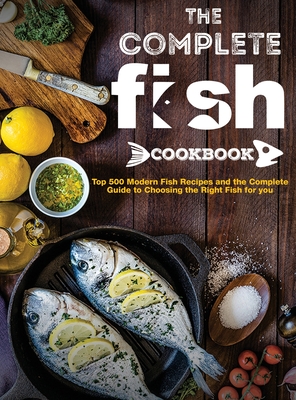 The Complete Fish Cookbook: Top 500 Modern Fish Recipes and the Complete Guide to Choosing the Right Fish for you - Mary R. Ross