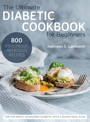 The Ultimate Diabetic Cookbook for Beginners: 800 Foolproof, Delicious recipes for the Newly Diagnosed Diabetic With a 28-day Meal Plan - Kathleen S. Lamberth