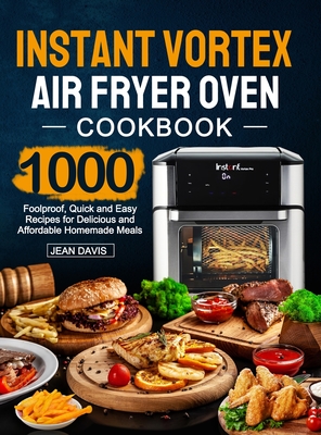 Instant Vortex Air Fryer Oven Cookbook: 1000 Foolproof, Quick and Easy Recipes for Delicious and Affordable Homemade Meals - Jean Davis