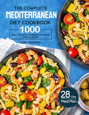 The Complete Mediterranean Diet Cookbook: 1000 Easy, Flavorful recipes to embrace lifelong health｜A 28-day meal plan with daily healthy lifesty - Lori Miranda