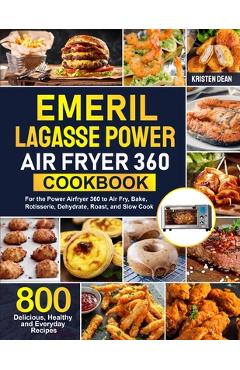 Poza produsului Emeril Lagasse Power Air Fryer 360 Cookbook: 800 Delicious, Healthy and Everyday Recipes For the Power Airfryer 360 to Air Fry, Bake, Rotisserie, Dehy - Kristen Dean