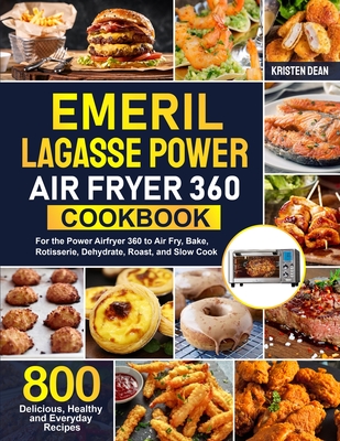Emeril Lagasse Power Air Fryer 360 Cookbook: 800 Delicious, Healthy and Everyday Recipes For the Power Airfryer 360 to Air Fry, Bake, Rotisserie, Dehy - Kristen Dean