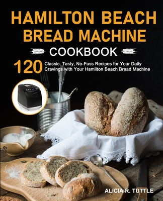 Hamilton Beach Bread Machine Cookbook - Alicia R. Tuttle