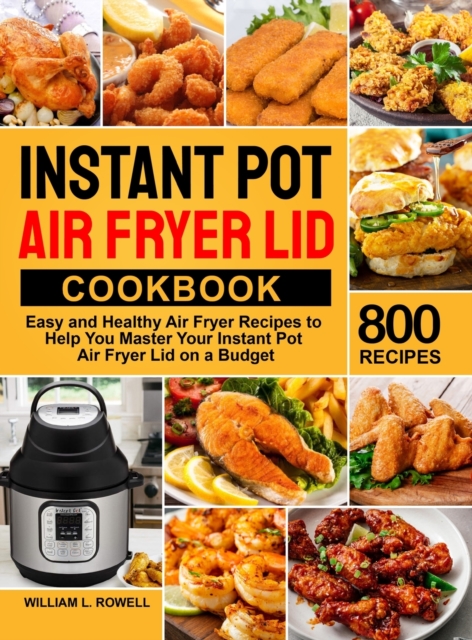 Instant Pot Air Fryer Lid Cookbook: 800 Easy and Healthy Air Fryer Recipes to Help You Master Your Instant Pot Air Fryer Lid on a Budget - William L. Rowell