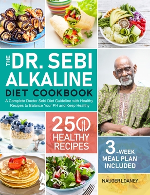 The Dr. Sebi Alkaline Diet Cookbook: A Complete Doctor Sebi Diet Guideline with 250 Healthy Recipes to Balance Your PH and Keep Healthy (3-Week Meal P - Nauger Loaney