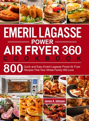 Emeril Lagasse Power Air Fryer 360 Cookbook: 800 Quick and Easy Emeril Lagasse Power Air Fryer Recipes That Your Whole Family Will Love - James A. Johnson