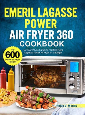 Emeril Lagasse Power Air Fryer 360 Cookbook: Top 600 Power Air Fryer Recipes for Your Whole Family to Master Emeril Lagasse Power Air Fryer on a Budge - Philip D. Woods