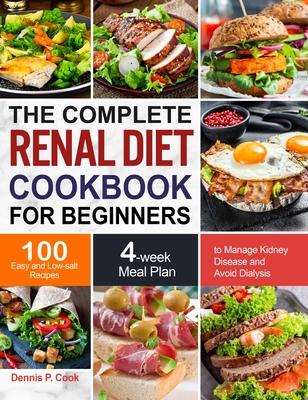 The Complete Renal Diet Cookbook for Beginners: 100 Easy and Low-salt Recipes with 4-week Meal Plan to Manage Kidney Disease and Avoid Dialysis - Dennis P. Cook