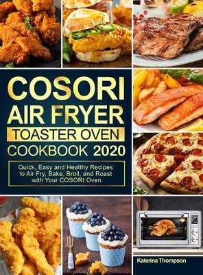 COSORI Air Fryer Toaster Oven Cookbook 2020: Quick, Easy and Healthy Recipes to Air Fry, Bake, Broil, and Roast with Your COSORI Oven - Katerina Thompson
