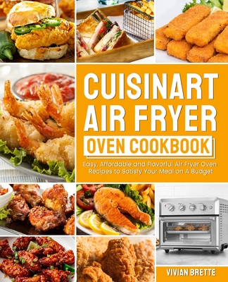 Cuisinart Air Fryer Oven Cookbook: Easy, Affordable and Flavorful Air Fryer Oven Recipes to Satisfy Your Meal on A Budget - Vivian Brette